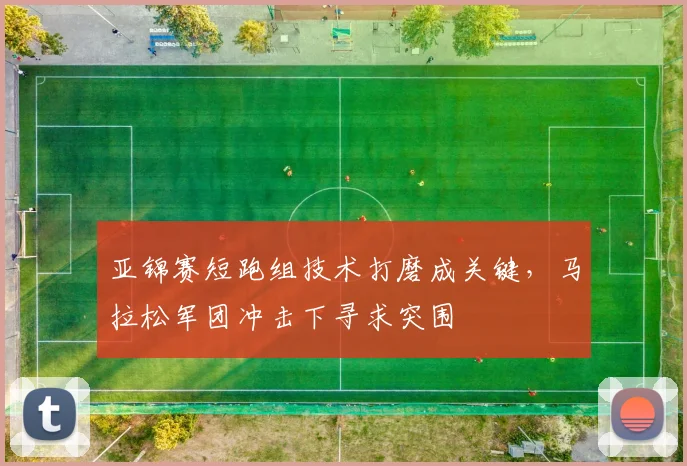 亚锦赛短跑组技术打磨成关键,马拉松军团冲击下寻求突围 - 搜狐体育推荐