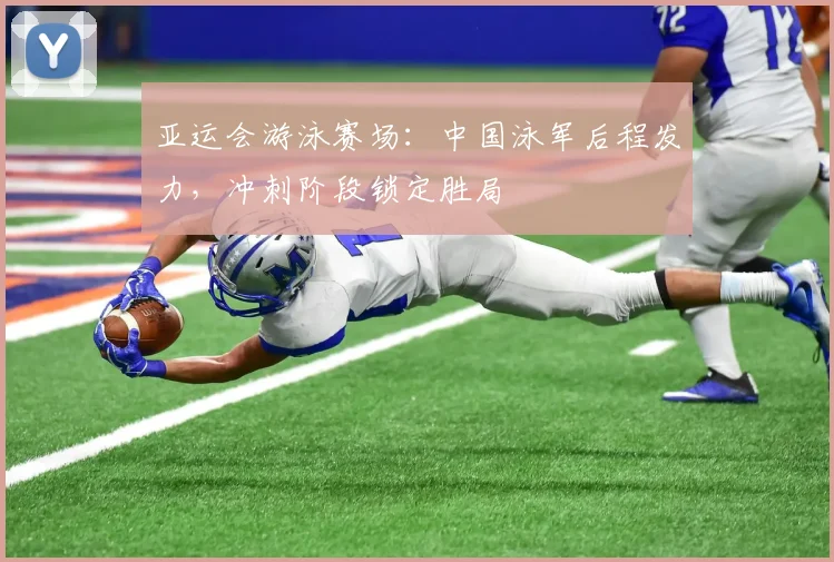 亚运会游泳赛场：中国泳军后程发力，冲刺阶段锁定胜局 - 搜狐体育推荐