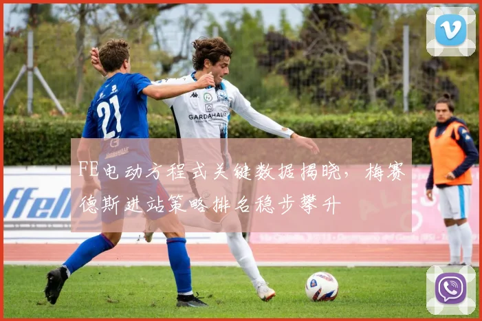FE电动方程式关键数据揭晓，梅赛德斯进站策略排名稳步攀升 - 搜狐体育推荐