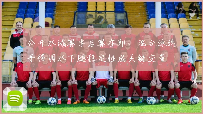 公开水域赛季后赛在即，混合泳选手强调水下腿稳定性成关键变量 - 搜狐体育推荐