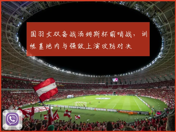 国羽女双备战汤姆斯杯前哨战，训练基地内与强敌上演攻防对决 - 搜狐体育资讯