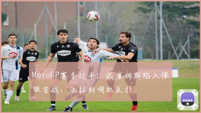 MotoGP赛季过半:威廉姆斯陷入保级苦战,法拉利伺机反扑 - 搜狐体育推荐
