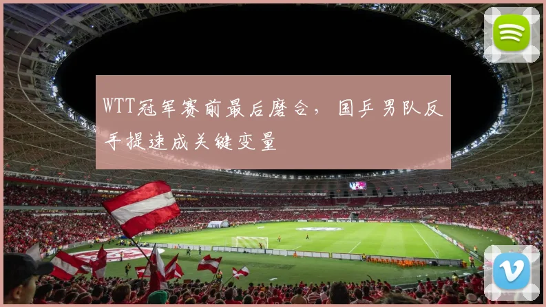 WTT冠军赛前最后磨合，国乒男队反手提速成关键变量 - 搜狐体育推荐