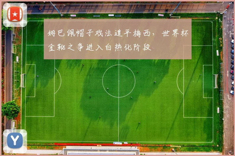 姆巴佩帽子戏法追平梅西，世界杯金靴之争进入白热化阶段 - 搜狐体育推荐