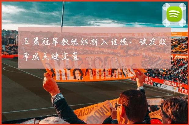 卫冕冠军教练组渐入佳境，破发效率成关键变量 - 搜狐体育推荐