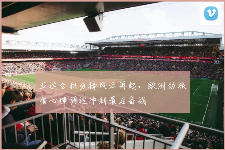亚运会积分榜风云再起,欧洲劲旅借心理调适冲刺最后备战 - 搜狐体育推荐