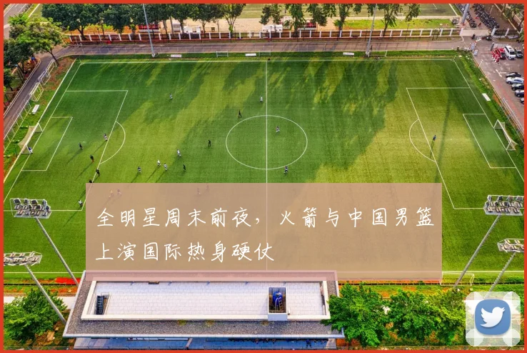 全明星周末前夜，火箭与中国男篮上演国际热身硬仗 - 搜狐体育推荐