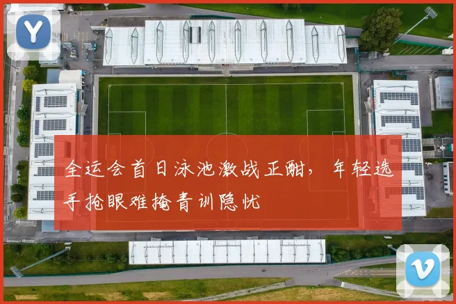 全运会首日泳池激战正酣，年轻选手抢眼难掩青训隐忧 - 搜狐体育推荐