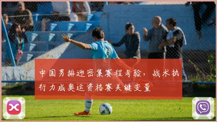 中国男排迎密集赛程考验，战术执行力成奥运资格赛关键变量 - 搜狐体育推荐