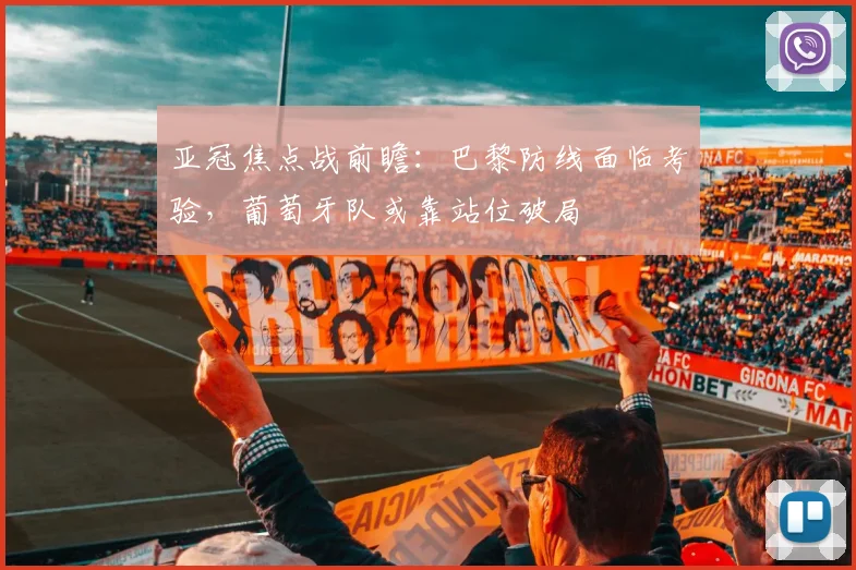 亚冠焦点战前瞻：巴黎防线面临考验，葡萄牙队或靠站位破局 - 搜狐体育推荐