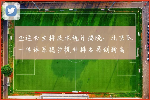 全运会女排技术统计揭晓,北京队一传体系稳步提升排名再创新高 - 搜狐体育推荐