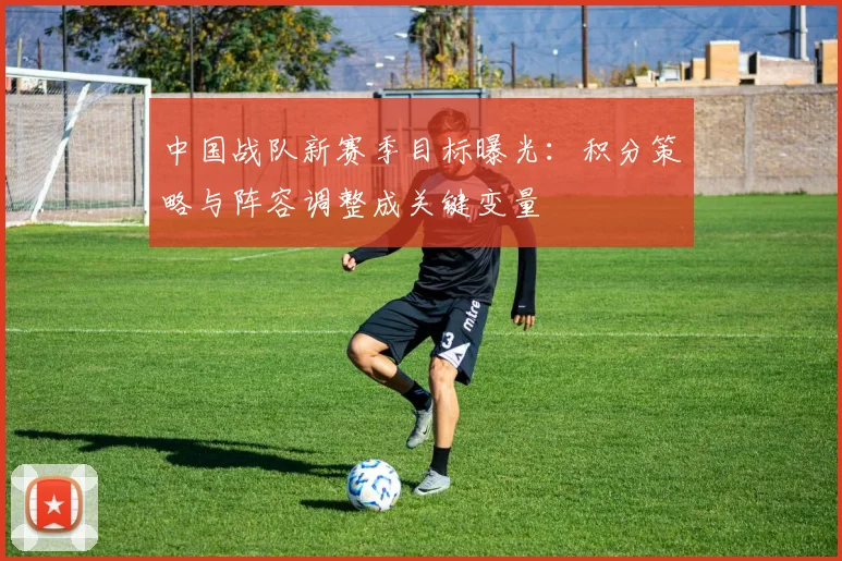 中国战队新赛季目标曝光:积分策略与阵容调整成关键变量 - 搜狐体育推荐