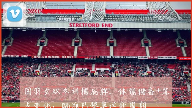 国羽女双冬训揭底牌：体能储备+落点变化，瞄准巴黎奥运新周期 - 搜狐体育推荐